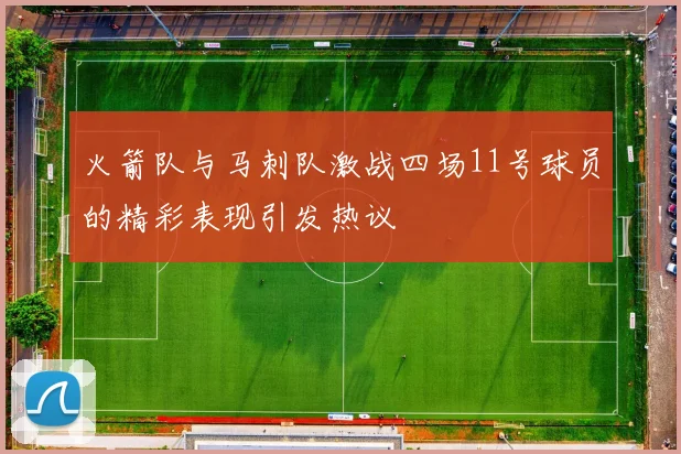火箭队与马刺队激战四场11号球员的精彩表现引发热议