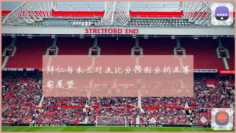 拜仁与米兰对决比分预测分析及赛前展望