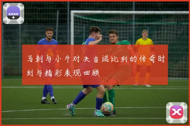 马刺与小牛对决吉诺比利的传奇时刻与精彩表现回顾