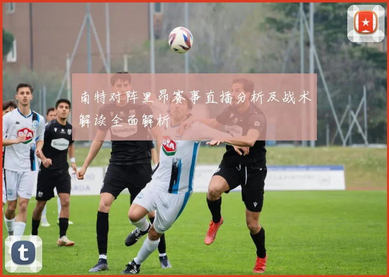 南特对阵里昂赛事直播分析及战术解读全面解析