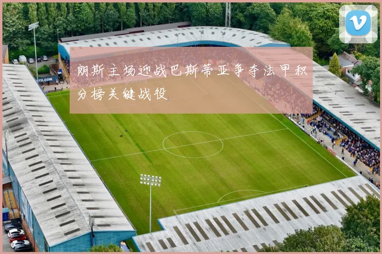 朗斯主场迎战巴斯蒂亚争夺法甲积分榜关键战役