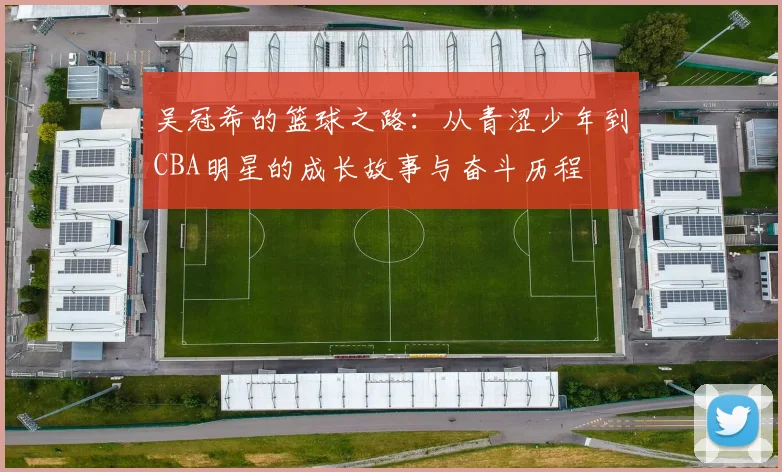 吴冠希的篮球之路：从青涩少年到CBA明星的成长故事与奋斗历程