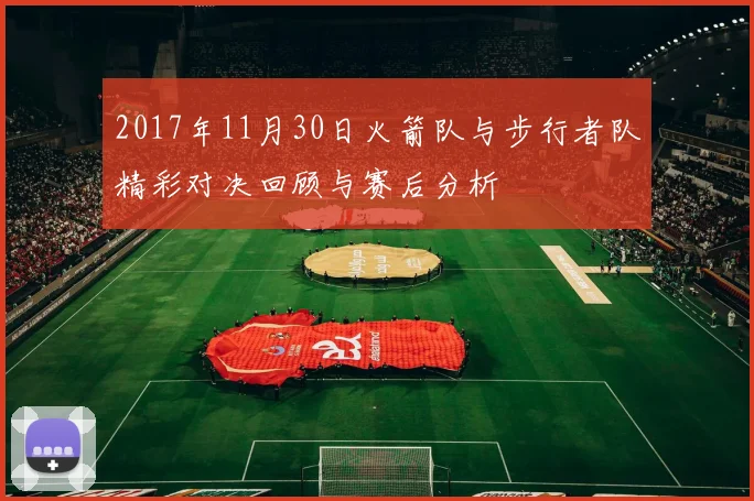 2017年11月30日火箭队与步行者队精彩对决回顾与赛后分析