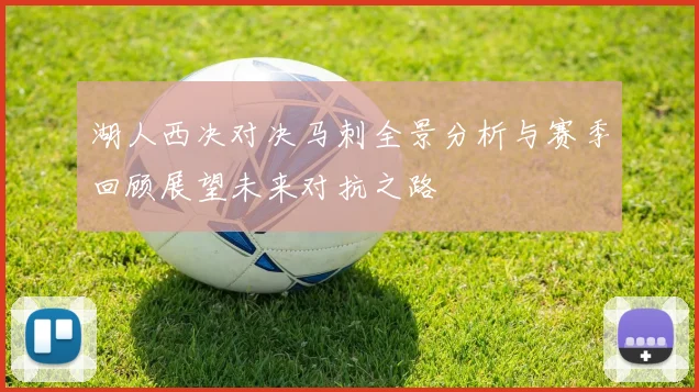 湖人西决对决马刺全景分析与赛季回顾展望未来对抗之路