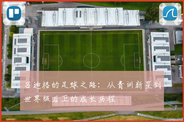 吕迪格的足球之路：从青训新星到世界级后卫的成长历程