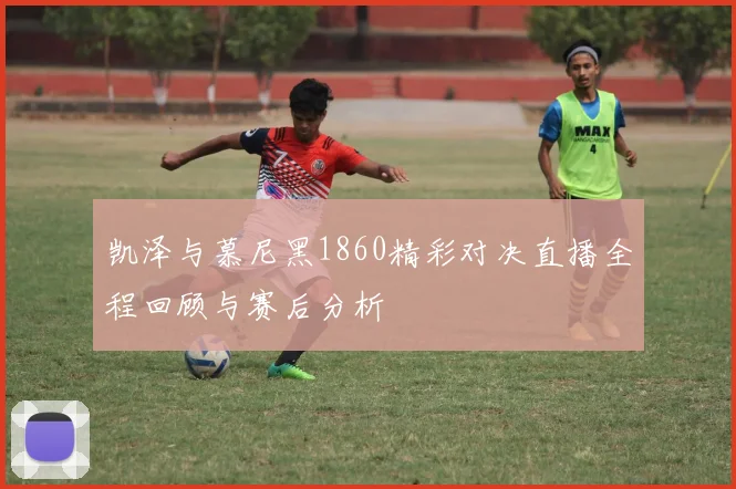凯泽与慕尼黑1860精彩对决直播全程回顾与赛后分析