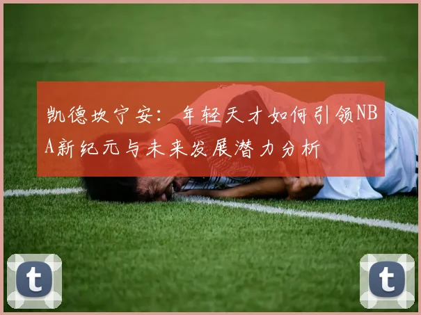 凯德坎宁安：年轻天才如何引领NBA新纪元与未来发展潜力分析