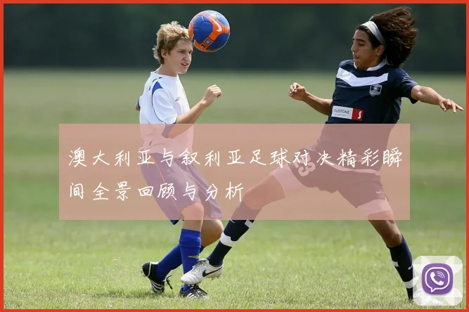澳大利亚与叙利亚足球对决精彩瞬间全景回顾与分析