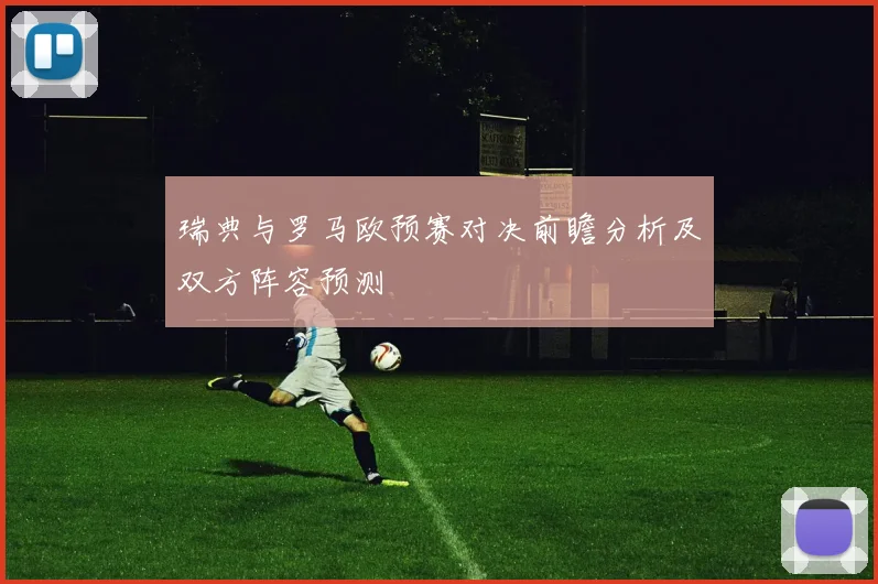 瑞典与罗马欧预赛对决前瞻分析及双方阵容预测