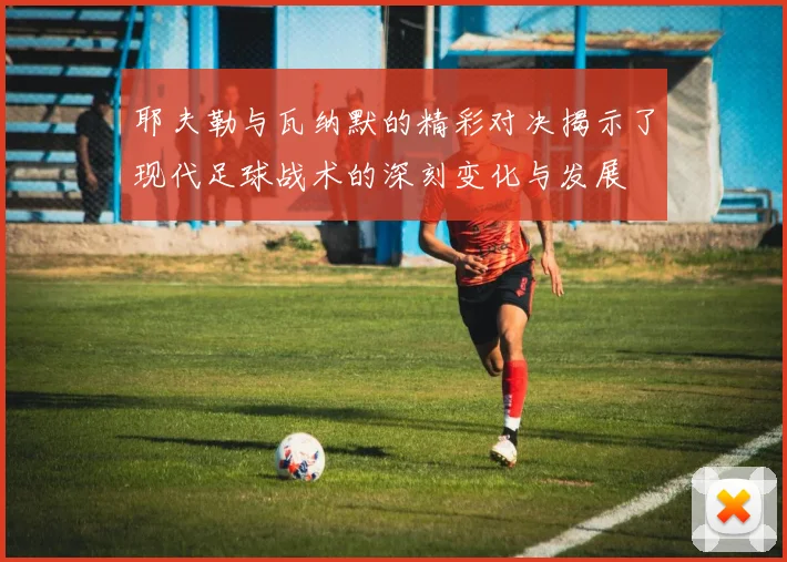 耶夫勒与瓦纳默的精彩对决揭示了现代足球战术的深刻变化与发展