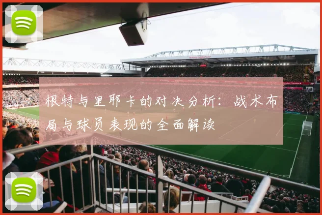 根特与里耶卡的对决分析：战术布局与球员表现的全面解读